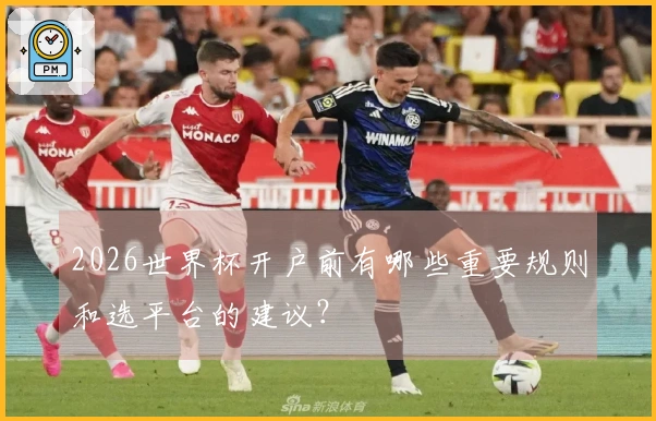 2026世界杯开户前有哪些重要规则和选平台的建议？