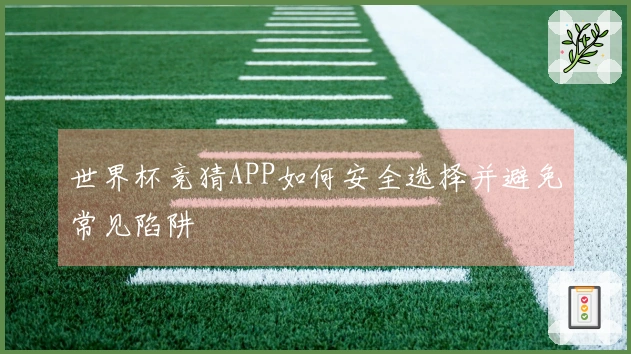 世界杯竞猜APP如何安全选择并避免常见陷阱