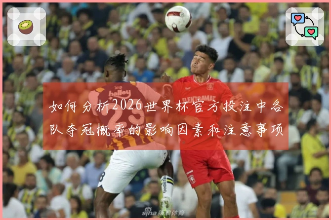 如何分析2026世界杯官方投注中各队夺冠概率的影响因素和注意事项