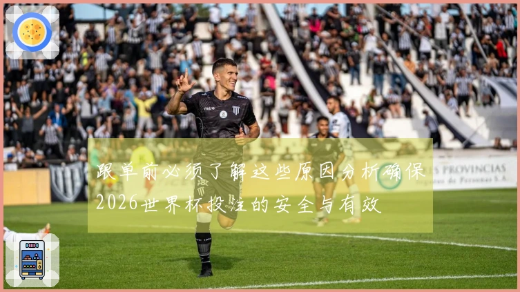 跟单前必须了解这些原因分析确保2026世界杯投注的安全与有效