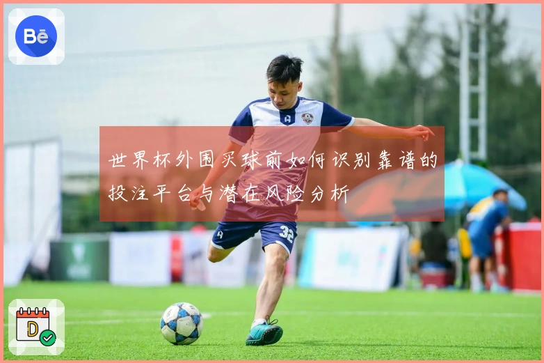 世界杯外围买球前如何识别靠谱的投注平台与潜在风险分析