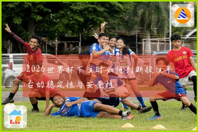 2026世界杯下注时如何判断投注平台的稳定性与安全性
