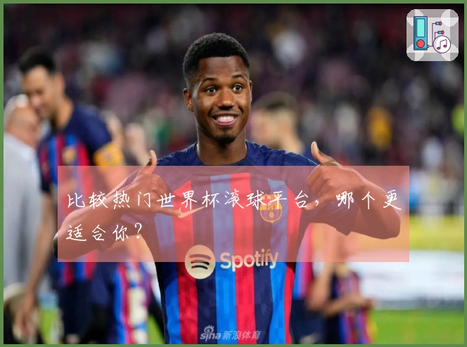 比较热门世界杯滚球平台，哪个更适合你？