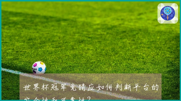 世界杯冠军竞猜应如何判断平台的安全性和可靠性？