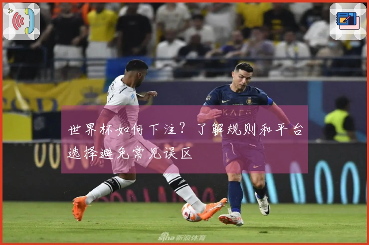 世界杯如何下注？了解规则和平台选择避免常见误区
