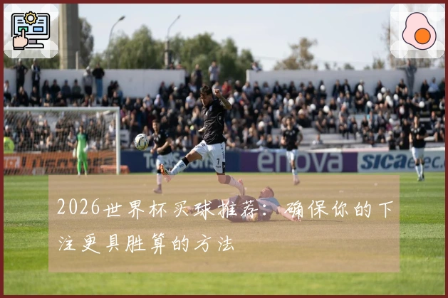 2026世界杯买球推荐：确保你的下注更具胜算的方法