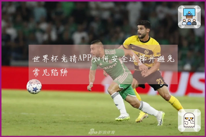 世界杯竞猜APP如何安全选择并避免常见陷阱