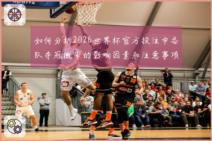 如何分析2026世界杯官方投注中各队夺冠概率的影响因素和注意事项
