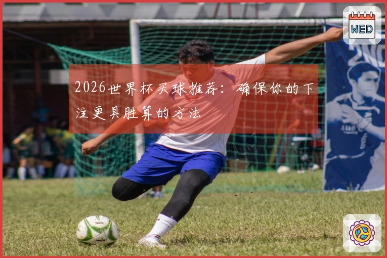 2026世界杯买球推荐:确保你的下注更具胜算的方法