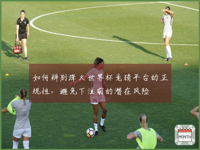 如何辨别烽火世界杯竞猜平台的正规性，避免下注前的潜在风险