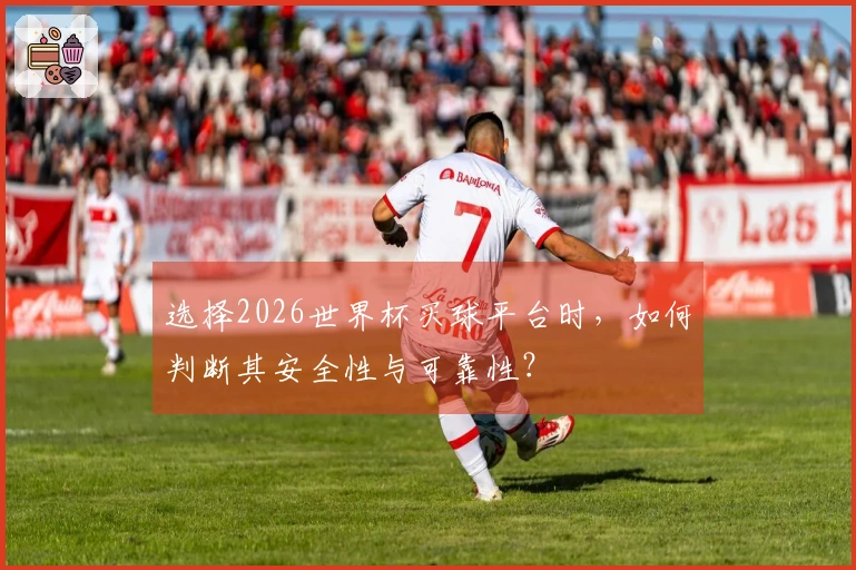 选择2026世界杯买球平台时，如何判断其安全性与可靠性？