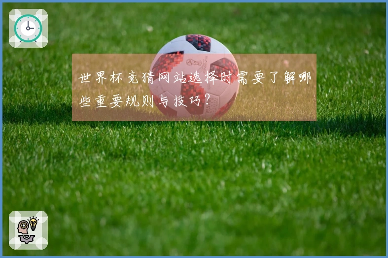世界杯竞猜网站选择时需要了解哪些重要规则与技巧？