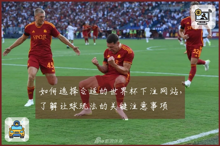 如何选择合适的世界杯下注网站，了解让球玩法的关键注意事项
