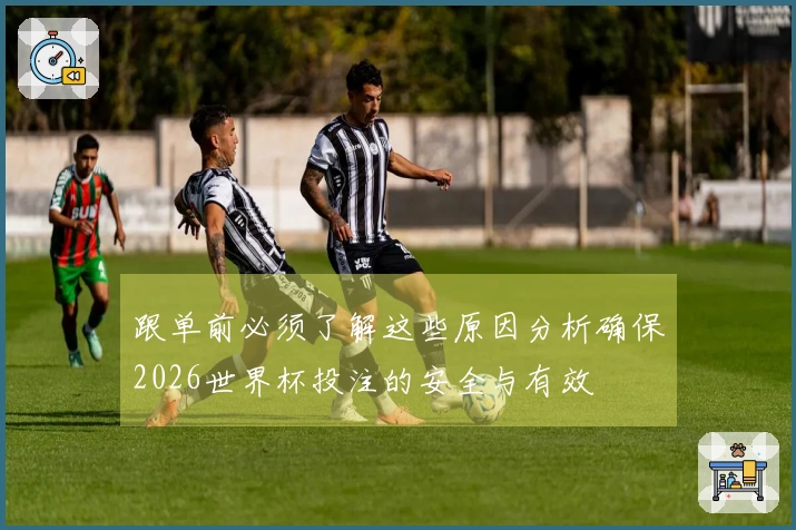 跟单前必须了解这些原因分析确保2026世界杯投注的安全与有效