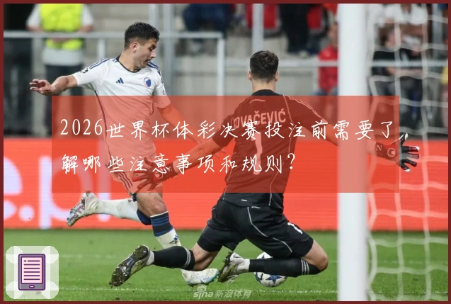 2026世界杯体彩决赛投注前需要了解哪些注意事项和规则？