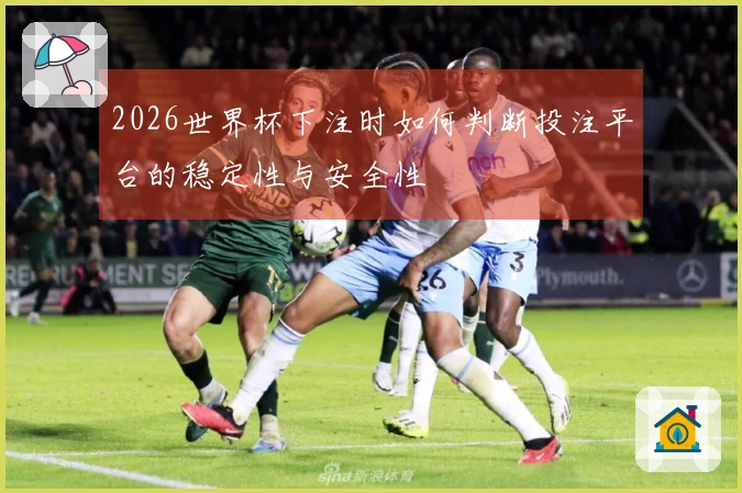 2026世界杯下注时如何判断投注平台的稳定性与安全性