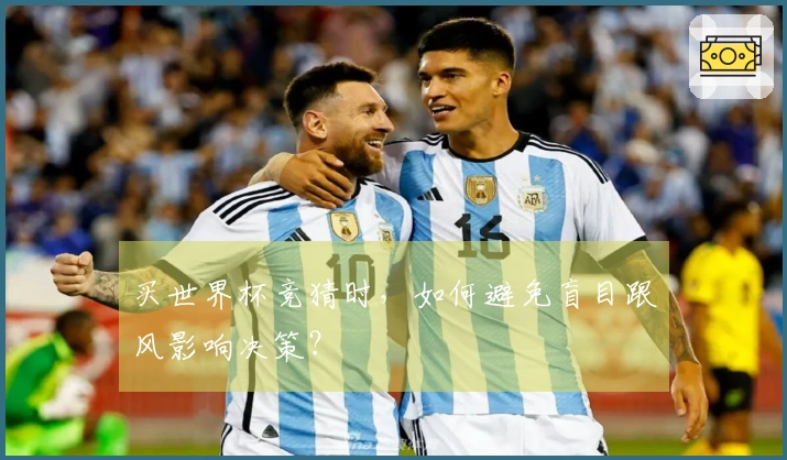 买世界杯竞猜时，如何避免盲目跟风影响决策？
