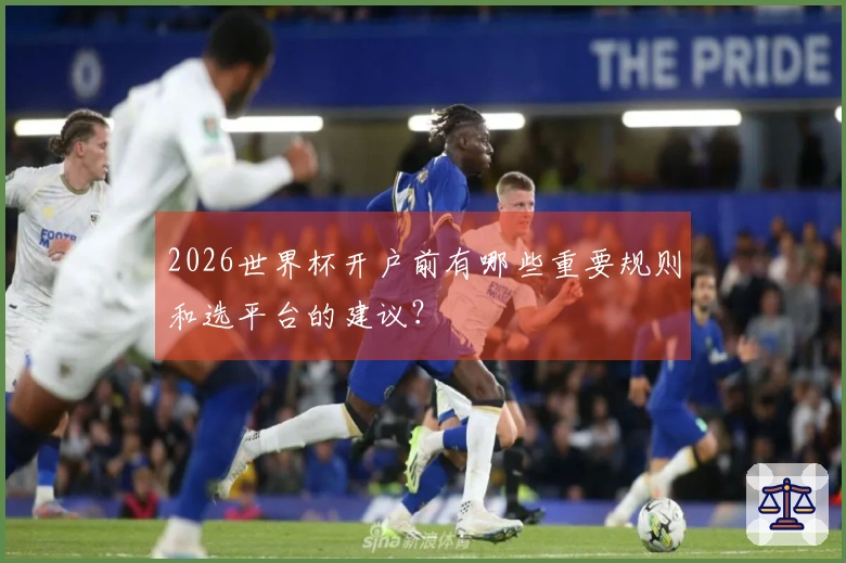 2026世界杯开户前有哪些重要规则和选平台的建议？