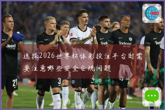 选择2026世界杯体彩投注平台时需要注意哪些安全合规问题